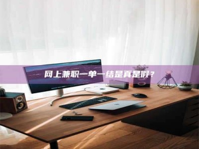 巨野网上兼职一单一结是真是假？