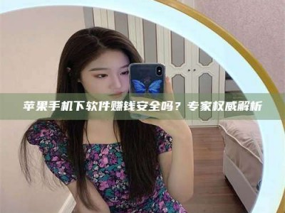 巨野苹果手机下软件赚钱安全吗？专家权威解析