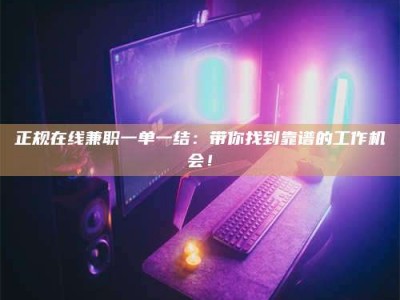 巨野正规在线兼职一单一结：带你找到靠谱的工作机会！