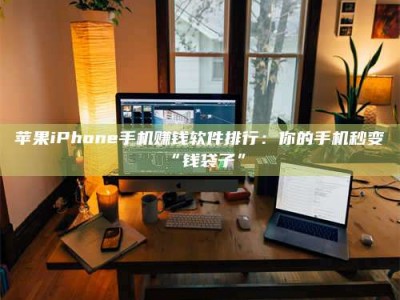巨野苹果iPhone手机赚钱软件排行：你的手机秒变“钱袋子”