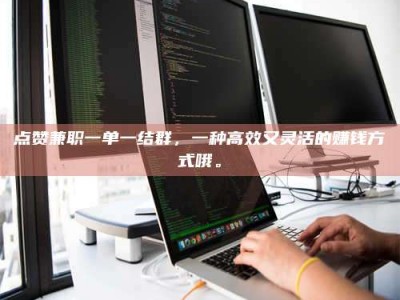 巨野点赞兼职一单一结群，一种高效又灵活的赚钱方式哦。