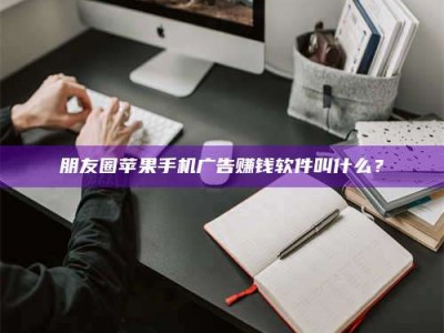 巨野朋友圈苹果手机广告赚钱软件叫什么？