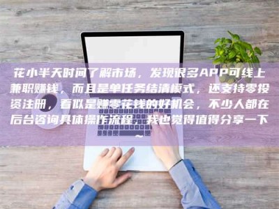 巨野花小半天时间了解市场，发现很多APP可线上兼职赚钱，而且是单任务结清模式，还支持零投资注册，看似是赚零花钱的好机会，不少人都在后台咨询具体操作流程，我也觉得值得分享一下~