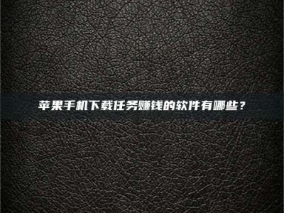 巨野苹果手机下载任务赚钱的软件有哪些？