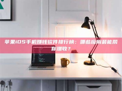 巨野苹果iOS手机赚钱软件排行榜：哪些应用最能帮你增收？
