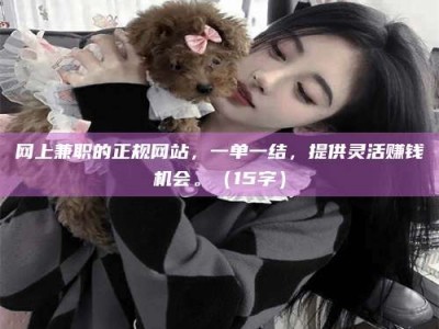 巨野网上兼职的正规网站，一单一结，提供灵活赚钱机会。（15字）