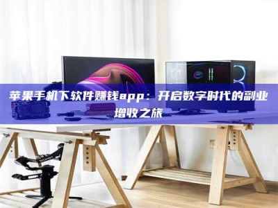 巨野苹果手机下软件赚钱app：开启数字时代的副业增收之旅
